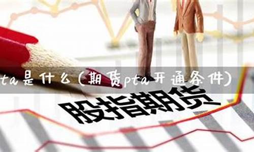 开通PTA期货交易(pta期货操作交易政策)_https://www.dai-osaka.com_股指期货_第2张