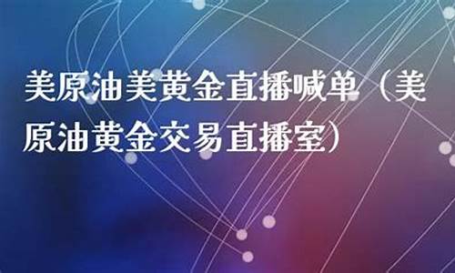 美原油直播喊单室_https://www.dai-osaka.com_黄金期货_第2张