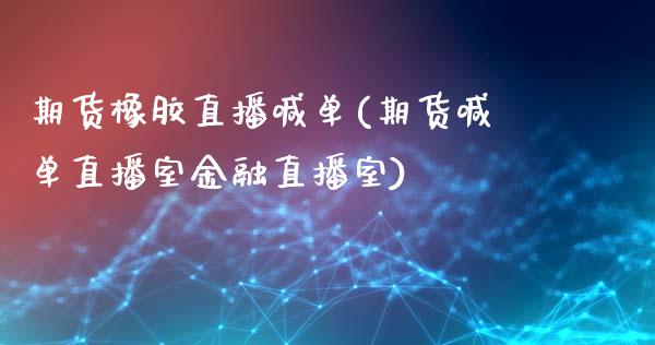 期货橡胶直播喊单(期货喊单直播室金融直播室)_https://www.dai-osaka.com_黄金期货_第1张