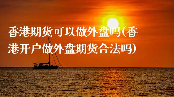 香港期货可以做外盘吗(香港开户做外盘期货合法吗)_https://www.dai-osaka.com_外汇资讯_第1张