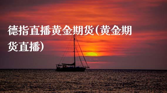 德指直播黄金期货(黄金期货直播)_https://www.dai-osaka.com_外汇资讯_第1张