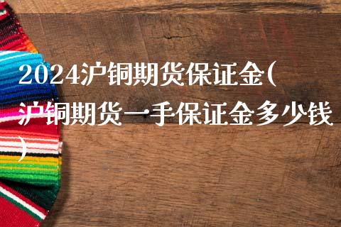 2024沪铜期货保证金(沪铜期货一手保证金多少钱)_https://www.dai-osaka.com_股票资讯_第1张