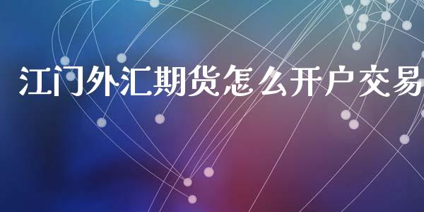 江门外汇期货怎么开户交易_https://www.dai-osaka.com_黄金期货_第1张