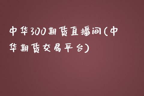 中华300期货直播间(中华期货交易平台)_https://www.dai-osaka.com_股指期货_第1张