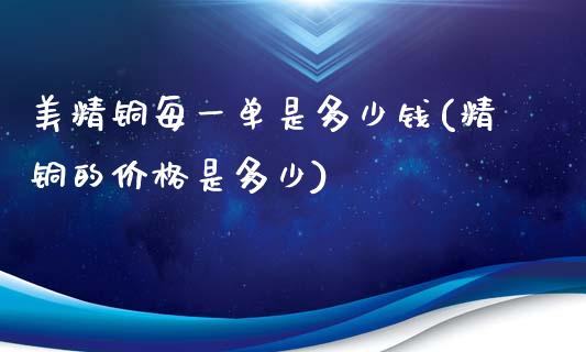 美精铜每一单是多少钱(精铜的价格是多少)_https://www.dai-osaka.com_股指期货_第1张