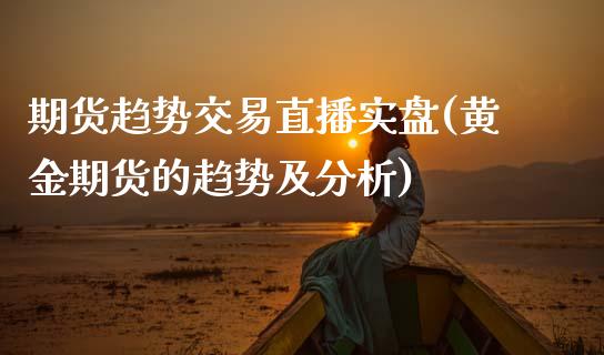 期货趋势交易直播实盘(黄金期货的趋势及分析)_https://www.dai-osaka.com_外汇资讯_第1张