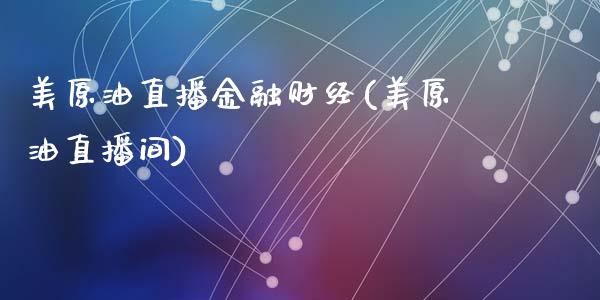 美原油直播金融财经(美原油直播间)_https://www.dai-osaka.com_外汇资讯_第1张