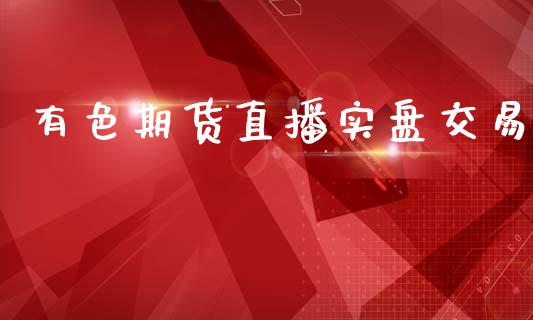 有色期货直播实盘交易_https://www.dai-osaka.com_外汇资讯_第1张