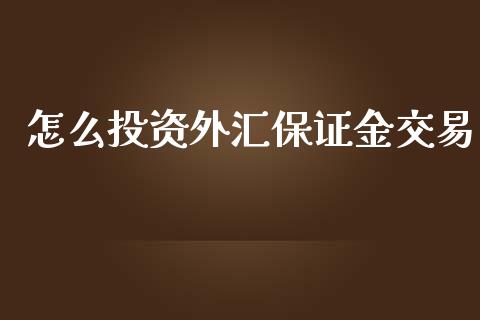 怎么投资外汇保证金交易_https://www.dai-osaka.com_国内期货_第1张