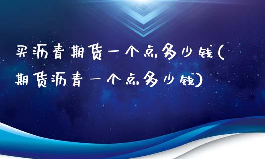 买沥青期货一个点多少钱(期货沥青一个点多少钱)_https://www.dai-osaka.com_股票资讯_第1张