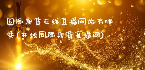 国际期货在线直播网站有哪些(在线国际期货直播间)_https://www.dai-osaka.com_外汇资讯_第1张