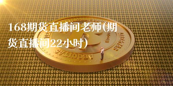 168期货直播间老师(期货直播间22小时)_https://www.dai-osaka.com_外汇资讯_第1张