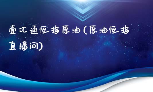 壹汇通恒指原油(原油恒指直播间)_https://www.dai-osaka.com_外汇资讯_第1张