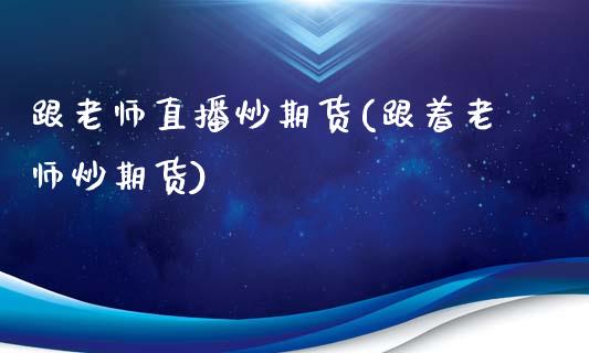 跟老师直播炒期货(跟着老师炒期货)_https://www.dai-osaka.com_黄金期货_第1张