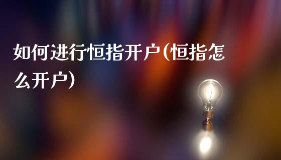 如何进行恒指开户(恒指怎么开户)_https://www.dai-osaka.com_恒生指数_第1张