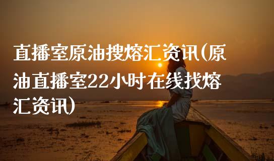 直播室原油搜熔汇资讯(原油直播室22小时在线找熔汇资讯)_https://www.dai-osaka.com_恒生指数_第1张