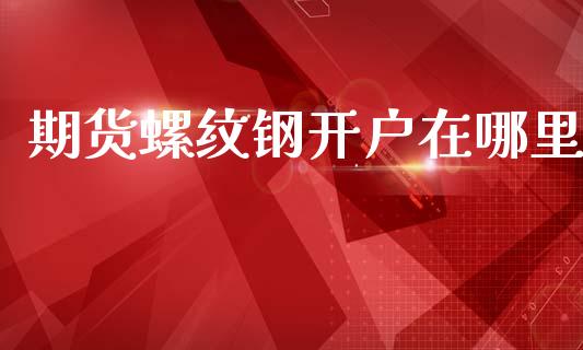 期货螺纹钢开户在哪里_https://www.dai-osaka.com_恒生指数_第1张