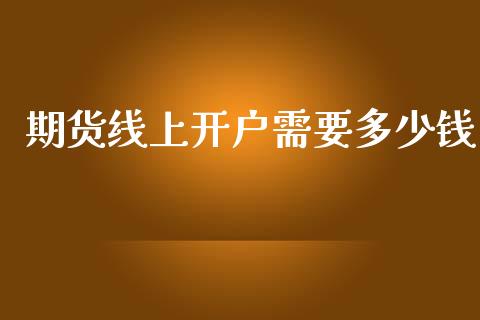 期货线上开户需要多少钱_https://www.dai-osaka.com_外汇资讯_第1张