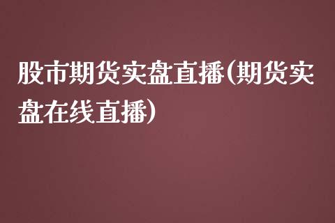 股市期货实盘直播(期货实盘在线直播)_https://www.dai-osaka.com_股指期货_第1张