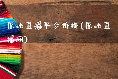 原油直播平台价格(原油直播间)_https://www.dai-osaka.com_外汇资讯_第1张