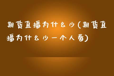 期货直播为什么少(期货直播为什么少一个人看)_https://www.dai-osaka.com_外汇资讯_第1张