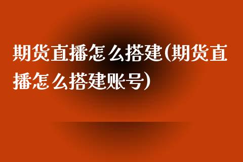 期货直播怎么搭建(期货直播怎么搭建账号)_https://www.dai-osaka.com_股指期货_第1张