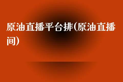 原油直播平台排(原油直播间)_https://www.dai-osaka.com_国内期货_第1张