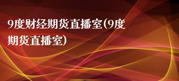 9度财经期货直播室(9度期货直播室)_https://www.dai-osaka.com_外汇资讯_第1张