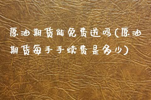 原油期货能免费送吗(原油期货每手手续费是多少)_https://www.dai-osaka.com_恒生指数_第1张