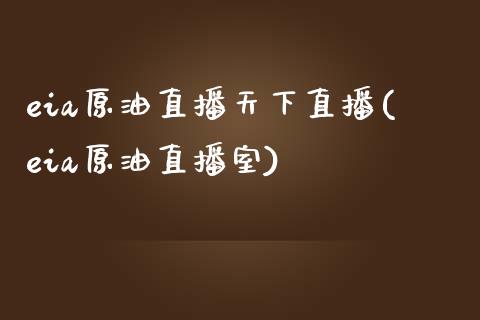 eia原油直播天下直播(eia原油直播室)_https://www.dai-osaka.com_股指期货_第1张