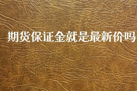 期货保证金就是最新价吗_https://www.dai-osaka.com_股指期货_第1张