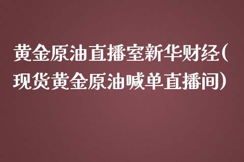 黄金原油直播室新华财经(现货黄金原油喊单直播间)_https://www.dai-osaka.com_股指期货_第1张