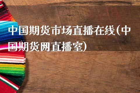 中国期货市场直播在线(中国期货网直播室)_https://www.dai-osaka.com_外汇资讯_第1张