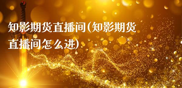 知影期货直播间(知影期货直播间怎么进)_https://www.dai-osaka.com_外汇资讯_第1张