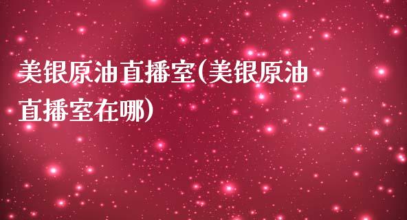 美银原油直播室(美银原油直播室在哪)_https://www.dai-osaka.com_国内期货_第1张