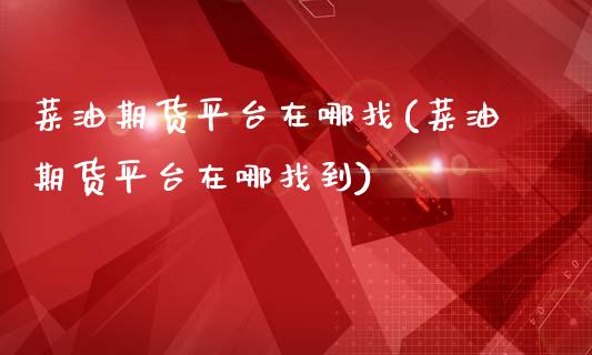 菜油期货平台在哪找(菜油期货平台在哪找到)_https://www.dai-osaka.com_股指期货_第1张