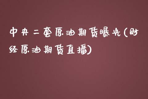 中央二套原油期货曝光(财经原油期货直播)_https://www.dai-osaka.com_股指期货_第1张