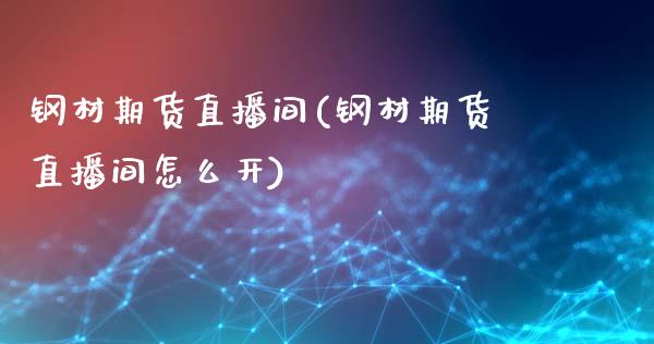 钢材期货直播间(钢材期货直播间怎么开)_https://www.dai-osaka.com_外汇资讯_第1张