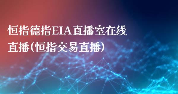 恒指德指EIA直播室在线直播(恒指交易直播)_https://www.dai-osaka.com_股指期货_第1张