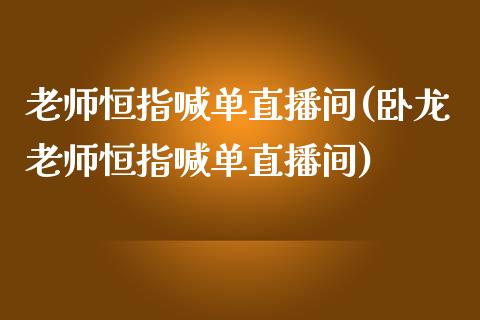 老师恒指喊单直播间(卧龙老师恒指喊单直播间)_https://www.dai-osaka.com_原油期货_第1张