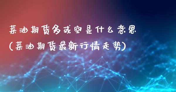 菜油期货多或空是什么意思(菜油期货最新行情走势)_https://www.dai-osaka.com_国内期货_第1张