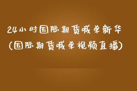 24小时国际期货喊单新华(国际期货喊单视频直播)_https://www.dai-osaka.com_股票资讯_第1张