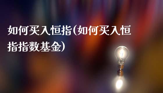 如何买入恒指(如何买入恒指指数基金)_https://www.dai-osaka.com_国内期货_第1张