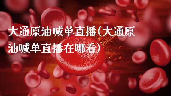 大通原油喊单直播(大通原油喊单直播在哪看)_https://www.dai-osaka.com_原油期货_第1张