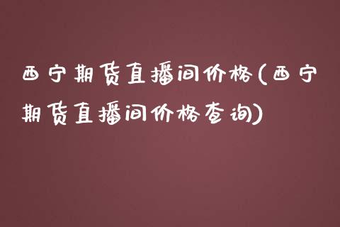 西宁期货直播间价格(西宁期货直播间价格查询)_https://www.dai-osaka.com_股指期货_第1张