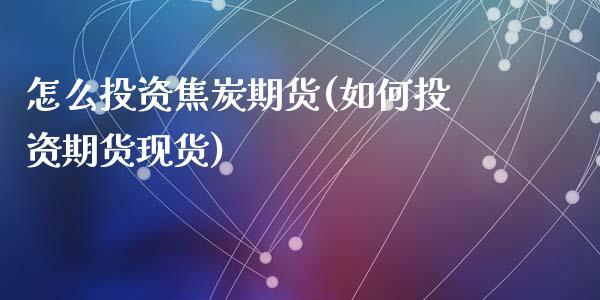 怎么投资焦炭期货(如何投资期货现货)_https://www.dai-osaka.com_股票资讯_第1张