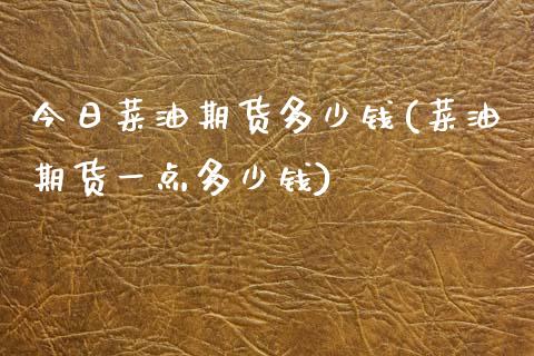 今日菜油期货多少钱(菜油期货一点多少钱)_https://www.dai-osaka.com_外盘期货_第1张