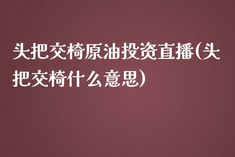 头把交椅原油投资直播(头把交椅什么意思)_https://www.dai-osaka.com_国内期货_第1张