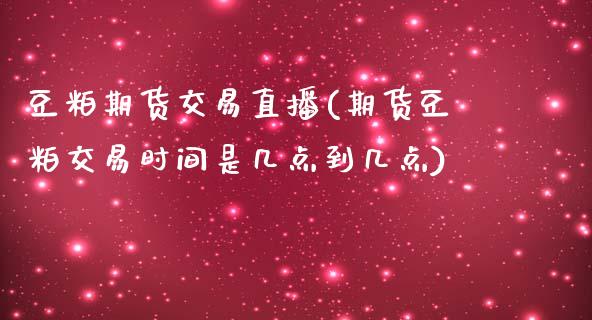 豆粕期货交易直播(期货豆粕交易时间是几点到几点)_https://www.dai-osaka.com_股指期货_第1张