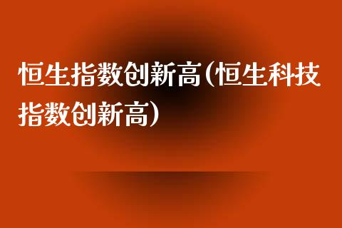 恒生指数创新高(恒生科技指数创新高)_https://www.dai-osaka.com_股票资讯_第1张